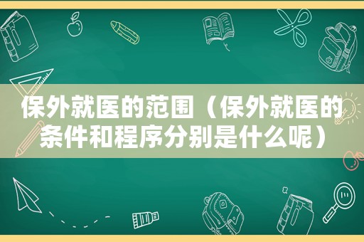 保外就醫(yī)的范圍（保外就醫(yī)的條件和程序分別是什么呢）
