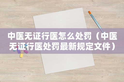 中醫(yī)無證行醫(yī)怎么處罰（中醫(yī)無證行醫(yī)處罰最新規(guī)定文件）