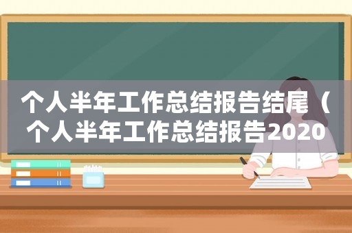 個人半年工作總結報告結尾（個人半年工作總結報告2020）