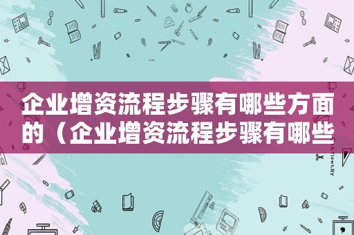 企業(yè)增資流程步驟有哪些方面的（企業(yè)增資流程步驟有哪些方面）