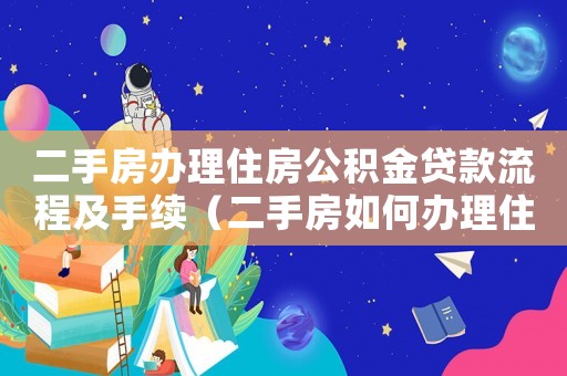 二手房辦理住房公積金貸款流程及手續(xù)（二手房如何辦理住房公積金貸款）