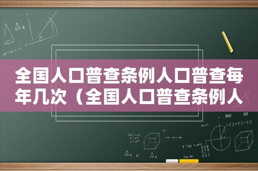 全國(guó)人口普查條例人口普查每年幾次（全國(guó)人口普查條例人口普查每）