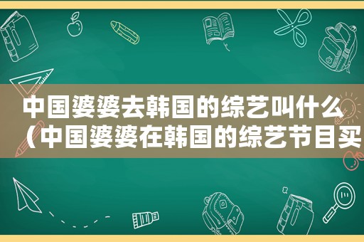 中國婆婆去韓國的綜藝叫什么（中國婆婆在韓國的綜藝節(jié)目買房）