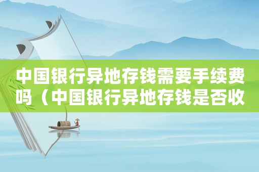 中國銀行異地存錢需要手續(xù)費嗎（中國銀行異地存錢是否收手續(xù)費）