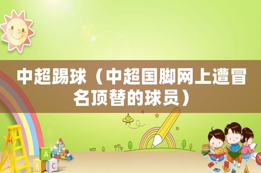 中超踢球（中超國(guó)腳網(wǎng)上遭冒名頂替的球員）