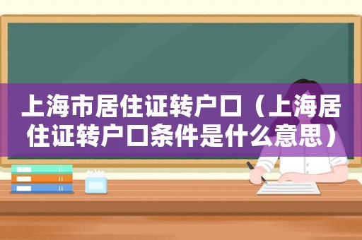 上海市居住證轉戶口（上海居住證轉戶口條件是什么意思）