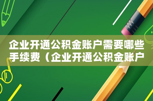 企業(yè)開通公積金賬戶需要哪些手續(xù)費(fèi)（企業(yè)開通公積金賬戶需要哪些手續(xù)）