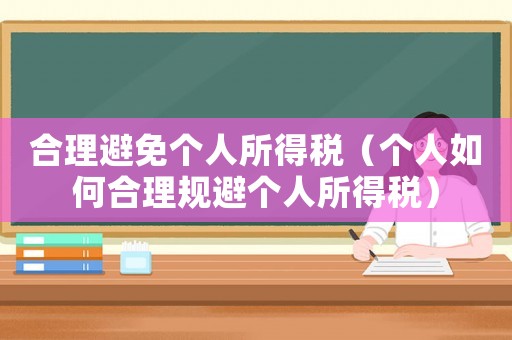 合理避免個(gè)人所得稅（個(gè)人如何合理規(guī)避個(gè)人所得稅）