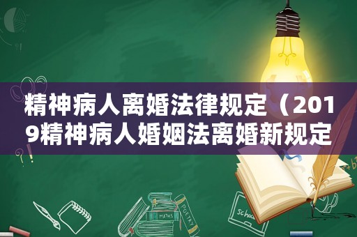 精神病人離婚法律規(guī)定（2019精神病人婚姻法離婚新規(guī)定）
