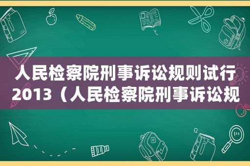 人民檢察院刑事訴訟規(guī)則試行2013（人民檢察院刑事訴訟規(guī)則(試行)）