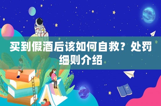 買(mǎi)到假酒后該如何自救？處罰細(xì)則介紹