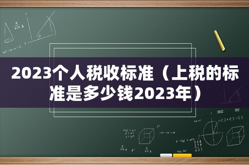 2023個人稅收標(biāo)準(zhǔn)（上稅的標(biāo)準(zhǔn)是多少錢2023年）