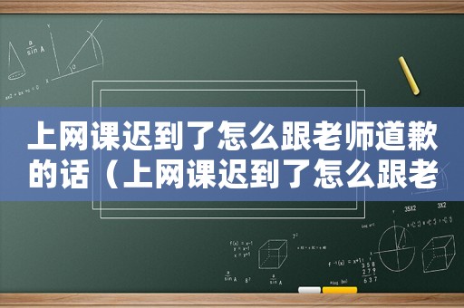 上網(wǎng)課遲到了怎么跟老師道歉的話（上網(wǎng)課遲到了怎么跟老師道歉）