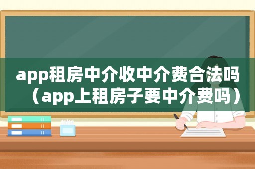 app租房中介收中介費(fèi)合法嗎（app上租房子要中介費(fèi)嗎）