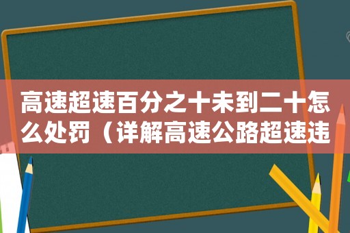 高速超速百分之十未到二十怎么處罰（詳解高速公路超速違法處罰規(guī)定）