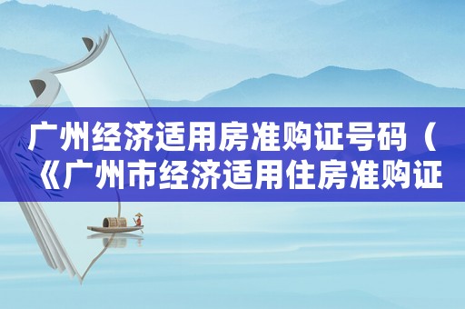 廣州經(jīng)濟(jì)適用房準(zhǔn)購證號碼（《廣州市經(jīng)濟(jì)適用住房準(zhǔn)購證明》）