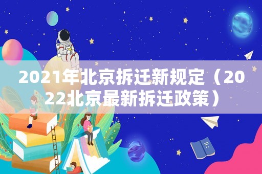 2021年北京拆遷新規(guī)定（2022北京最新拆遷政策）