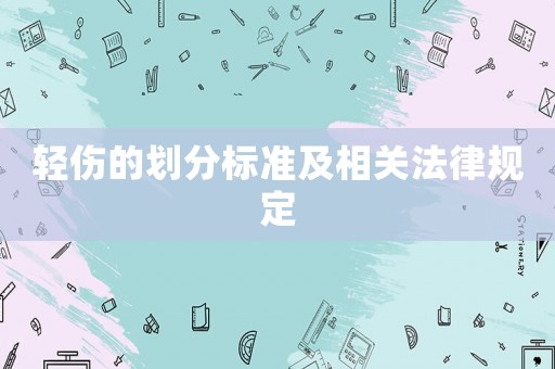 輕傷的劃分標準及相關(guān)法律規(guī)定