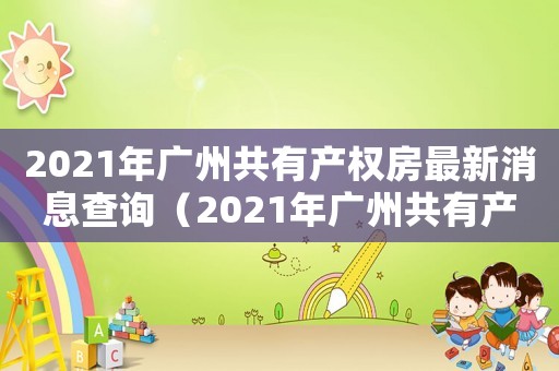 2021年廣州共有產(chǎn)權房最新消息查詢（2021年廣州共有產(chǎn)權房最新消息）