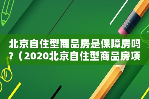 北京自住型商品房是保障房嗎?（2020北京自住型商品房項(xiàng)目）