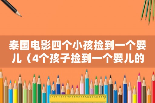 泰國電影四個(gè)小孩撿到一個(gè)嬰兒（4個(gè)孩子撿到一個(gè)嬰兒的電影）
