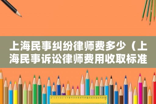 上海民事糾紛律師費多少（上海民事訴訟律師費用收取標(biāo)準(zhǔn)是多少）