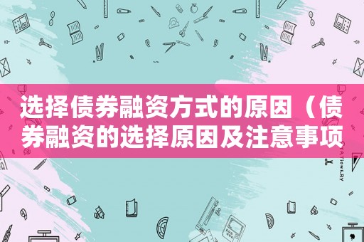 選擇債券融資方式的原因（債券融資的選擇原因及注意事項(xiàng)）