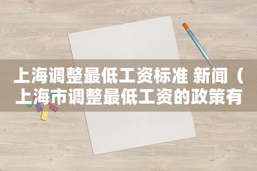 上海調(diào)整最低工資標(biāo)準(zhǔn) 新聞（上海市調(diào)整最低工資的政策有哪些文件）