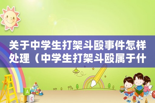 關(guān)于中學(xué)生打架斗毆事件怎樣處理（中學(xué)生打架斗毆屬于什么行為）