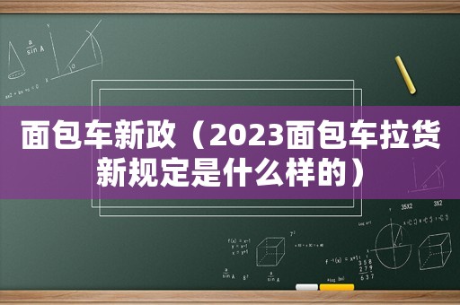 面包車新政（2023面包車?yán)浶乱?guī)定是什么樣的）