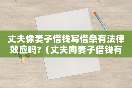 丈夫像妻子借錢寫借條有法律效應(yīng)嗎?（丈夫向妻子借錢有借條起法律效率嗎）