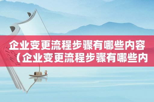 企業(yè)變更流程步驟有哪些內(nèi)容（企業(yè)變更流程步驟有哪些內(nèi)容）