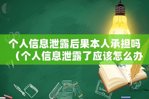 個(gè)人信息泄露后果本人承擔(dān)嗎（個(gè)人信息泄露了應(yīng)該怎么辦呢）