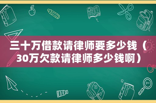三十萬借款請(qǐng)律師要多少錢（30萬欠款請(qǐng)律師多少錢啊）