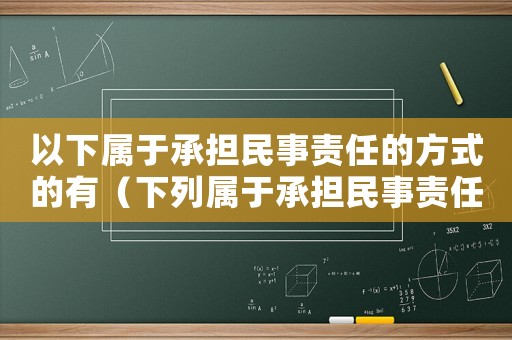 以下屬于承擔(dān)民事責(zé)任的方式的有（下列屬于承擔(dān)民事責(zé)任的方式有哪些）