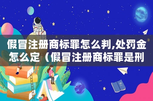 假冒注冊商標(biāo)罪怎么判,處罰金怎么定（假冒注冊商標(biāo)罪是刑事案件嗎）