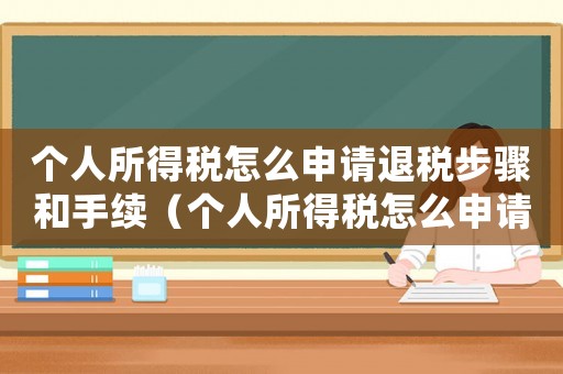 個(gè)人所得稅怎么申請(qǐng)退稅步驟和手續(xù)（個(gè)人所得稅怎么申請(qǐng)退稅步驟）