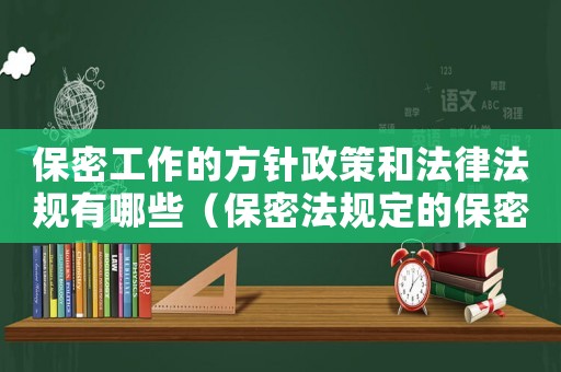 保密工作的方針政策和法律法規(guī)有哪些（保密法規(guī)定的保密工作方針是什么內(nèi)容）