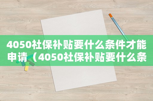 4050社保補(bǔ)貼要什么條件才能申請(qǐng)（4050社保補(bǔ)貼要什么條件）