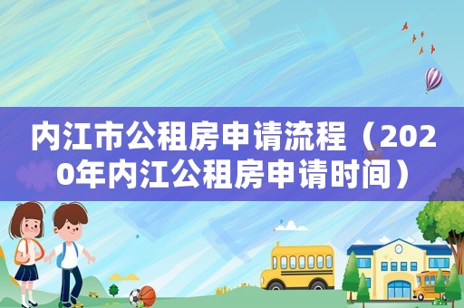 內(nèi)江市公租房申請流程（2020年內(nèi)江公租房申請時(shí)間）