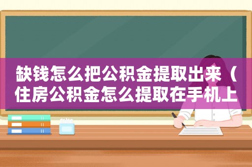 缺錢(qián)怎么把公積金提取出來(lái)（住房公積金怎么提取在手機(jī)上）