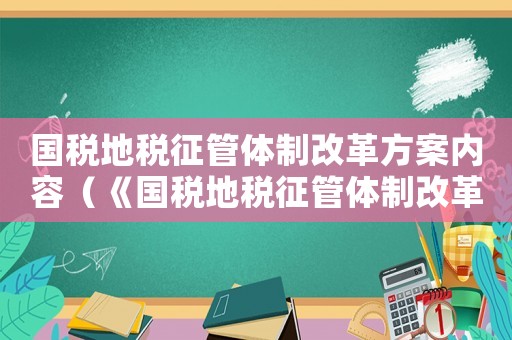 國稅地稅征管體制改革方案內(nèi)容（《國稅地稅征管體制改革方案》）