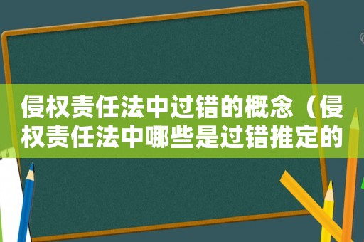 侵權(quán)責(zé)任法中過(guò)錯(cuò)的概念（侵權(quán)責(zé)任法中哪些是過(guò)錯(cuò)推定的情形）