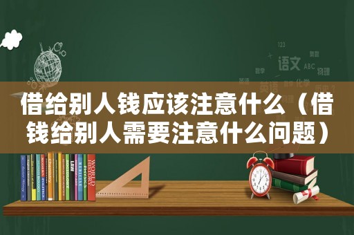 借給別人錢應(yīng)該注意什么（借錢給別人需要注意什么問題）