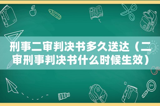 刑事二審判決書多久送達(dá)（二審刑事判決書什么時(shí)候生效）