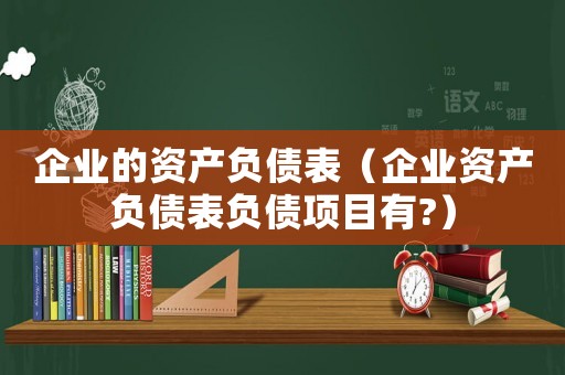 企業(yè)的資產負債表（企業(yè)資產負債表負債項目有?）