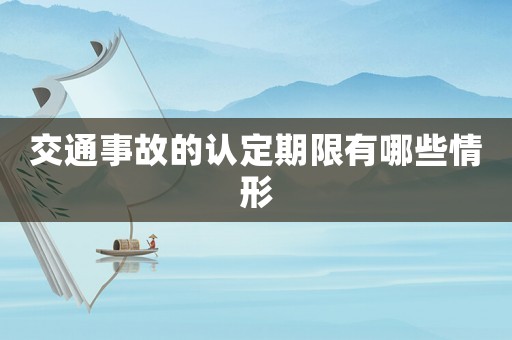 交通事故的認(rèn)定期限有哪些情形