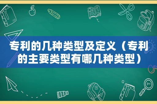 專利的幾種類型及定義（專利的主要類型有哪幾種類型）