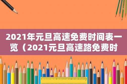 2021年元旦高速免費時間表一覽（2021元旦高速路免費時間規(guī)定）