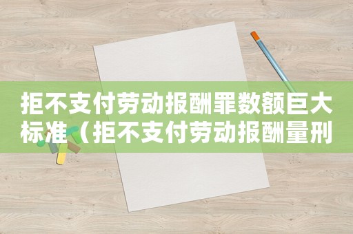 拒不支付勞動(dòng)報(bào)酬罪數(shù)額巨大標(biāo)準(zhǔn)（拒不支付勞動(dòng)報(bào)酬量刑幅度）